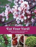 Eat Your Yard! Edible Trees, Shrubs, Vines, Herbs, and Flowers for Your Landscap