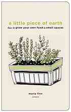 A Little Piece of Earth: How to Grow Your own Food in Small Spaces