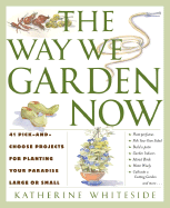 The Way We Garden Now: 41 Pick-and-Choose Projects for Planting Your Paradise La